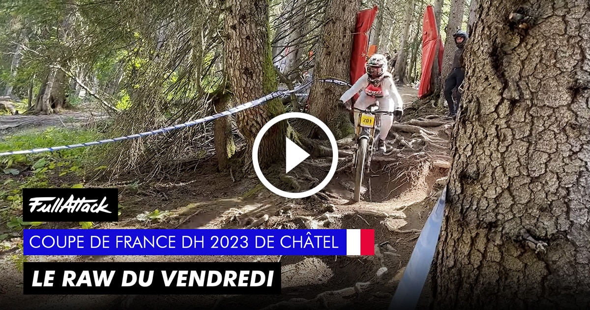 Vidéo - Coupe de France DH Châtel 2023 - Le RAW FullAttack du vendredi